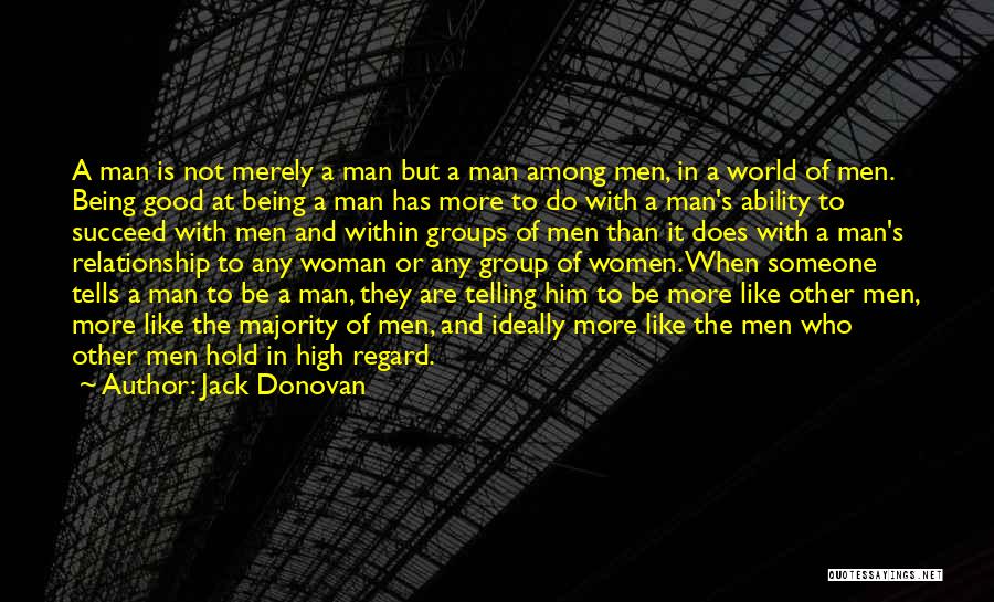 Jack Donovan Quotes: A Man Is Not Merely A Man But A Man Among Men, In A World Of Men. Being Good At