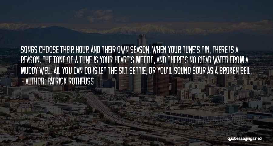 Patrick Rothfuss Quotes: Songs Choose Their Hour And Their Own Season. When Your Tune's Tin, There Is A Reason. The Tone Of A