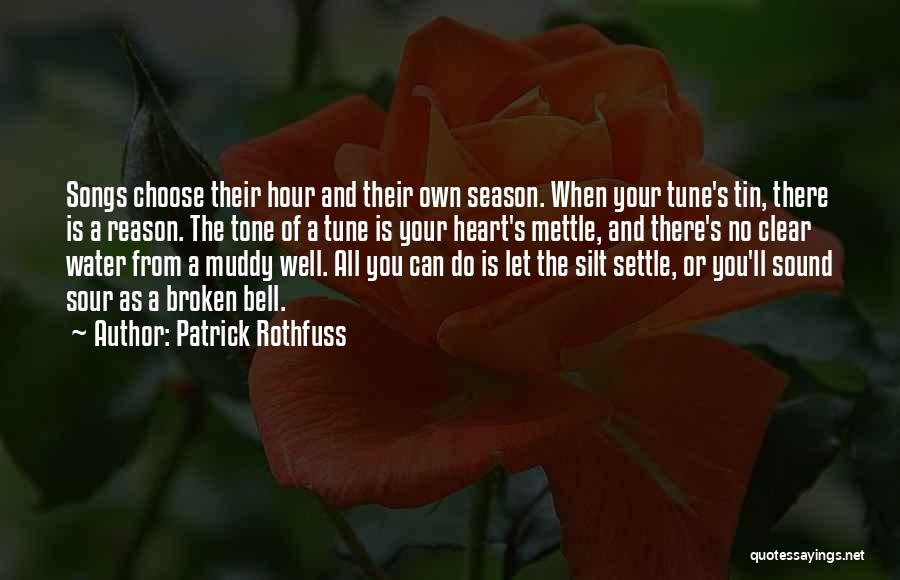 Patrick Rothfuss Quotes: Songs Choose Their Hour And Their Own Season. When Your Tune's Tin, There Is A Reason. The Tone Of A
