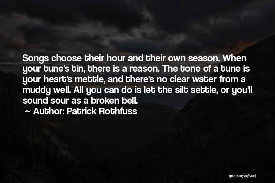 Patrick Rothfuss Quotes: Songs Choose Their Hour And Their Own Season. When Your Tune's Tin, There Is A Reason. The Tone Of A