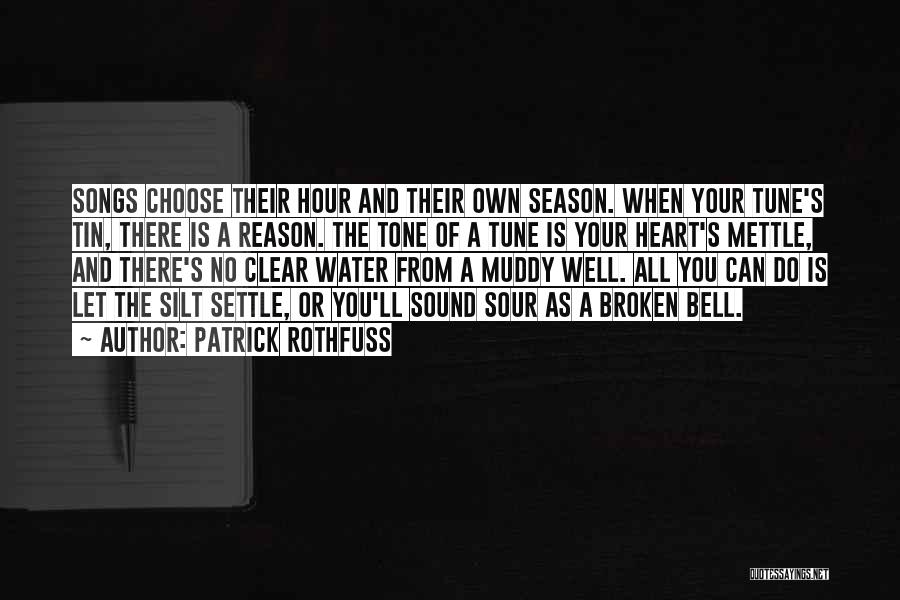 Patrick Rothfuss Quotes: Songs Choose Their Hour And Their Own Season. When Your Tune's Tin, There Is A Reason. The Tone Of A