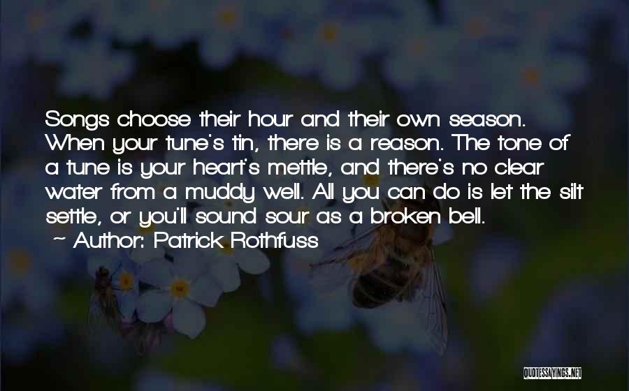 Patrick Rothfuss Quotes: Songs Choose Their Hour And Their Own Season. When Your Tune's Tin, There Is A Reason. The Tone Of A
