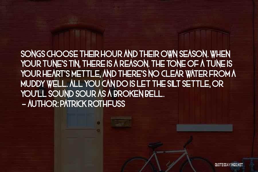 Patrick Rothfuss Quotes: Songs Choose Their Hour And Their Own Season. When Your Tune's Tin, There Is A Reason. The Tone Of A