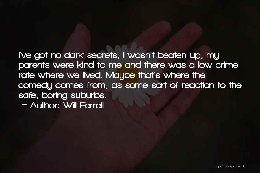 Will Ferrell Quotes: I've Got No Dark Secrets, I Wasn't Beaten Up, My Parents Were Kind To Me And There Was A Low