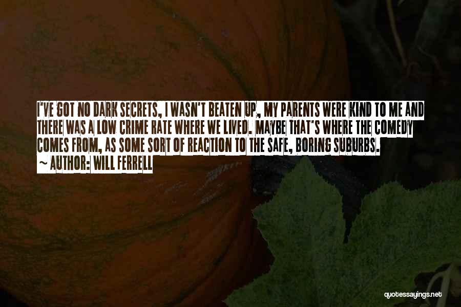 Will Ferrell Quotes: I've Got No Dark Secrets, I Wasn't Beaten Up, My Parents Were Kind To Me And There Was A Low