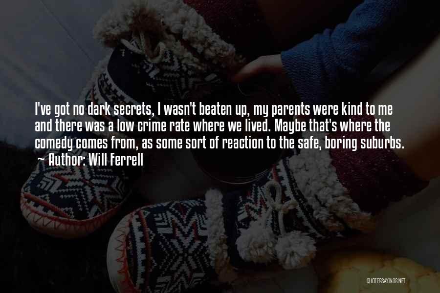 Will Ferrell Quotes: I've Got No Dark Secrets, I Wasn't Beaten Up, My Parents Were Kind To Me And There Was A Low