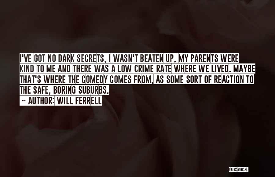 Will Ferrell Quotes: I've Got No Dark Secrets, I Wasn't Beaten Up, My Parents Were Kind To Me And There Was A Low