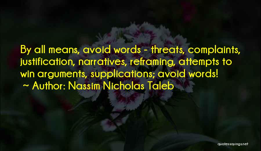 Nassim Nicholas Taleb Quotes: By All Means, Avoid Words - Threats, Complaints, Justification, Narratives, Reframing, Attempts To Win Arguments, Supplications; Avoid Words!