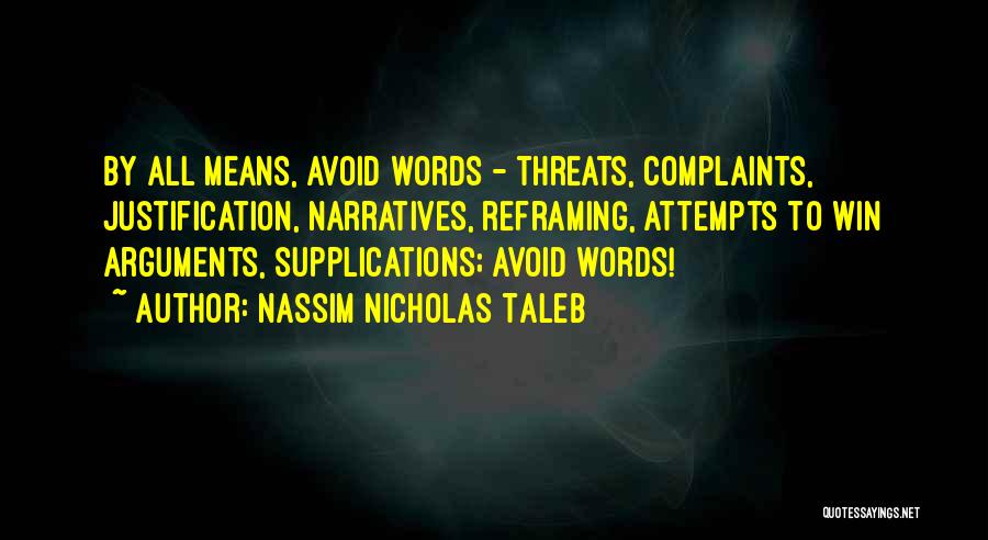 Nassim Nicholas Taleb Quotes: By All Means, Avoid Words - Threats, Complaints, Justification, Narratives, Reframing, Attempts To Win Arguments, Supplications; Avoid Words!