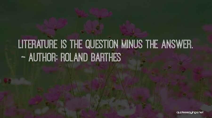 Roland Barthes Quotes: Literature Is The Question Minus The Answer.