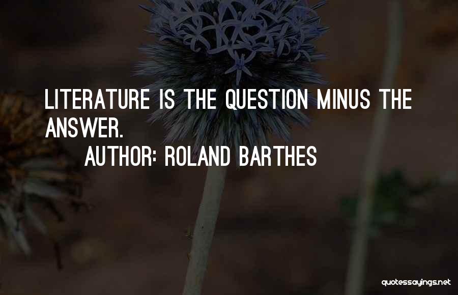 Roland Barthes Quotes: Literature Is The Question Minus The Answer.