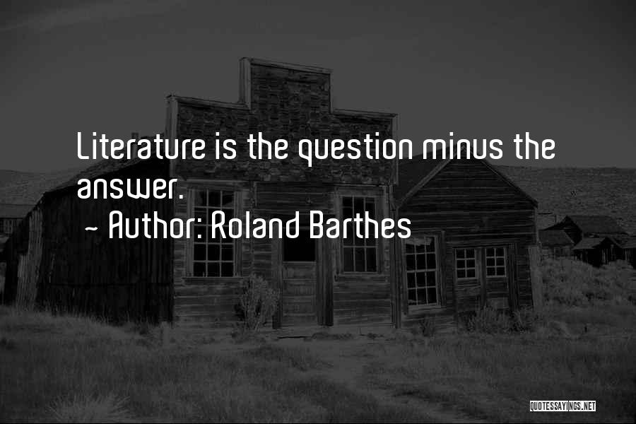 Roland Barthes Quotes: Literature Is The Question Minus The Answer.