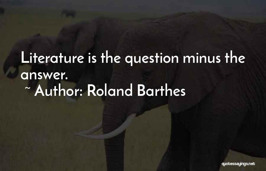 Roland Barthes Quotes: Literature Is The Question Minus The Answer.