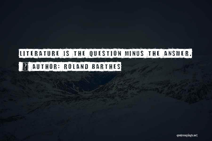 Roland Barthes Quotes: Literature Is The Question Minus The Answer.