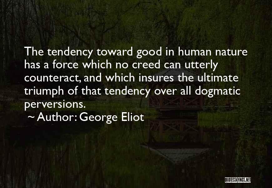 George Eliot Quotes: The Tendency Toward Good In Human Nature Has A Force Which No Creed Can Utterly Counteract, And Which Insures The