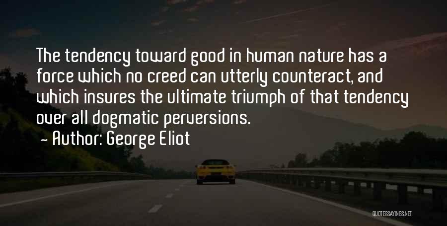 George Eliot Quotes: The Tendency Toward Good In Human Nature Has A Force Which No Creed Can Utterly Counteract, And Which Insures The