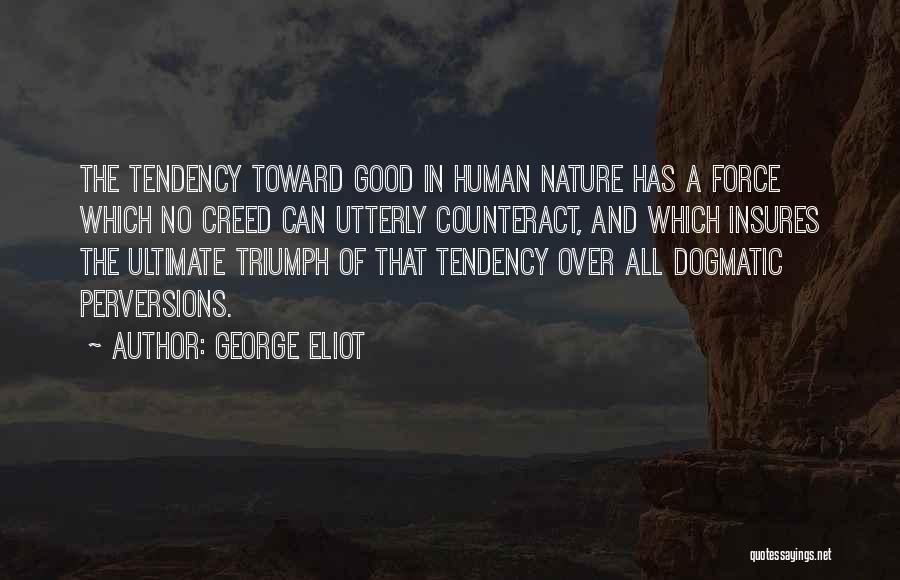 George Eliot Quotes: The Tendency Toward Good In Human Nature Has A Force Which No Creed Can Utterly Counteract, And Which Insures The