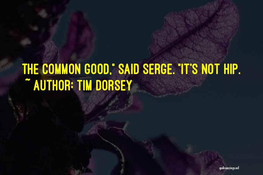 Tim Dorsey Quotes: The Common Good, Said Serge. It's Not Hip.