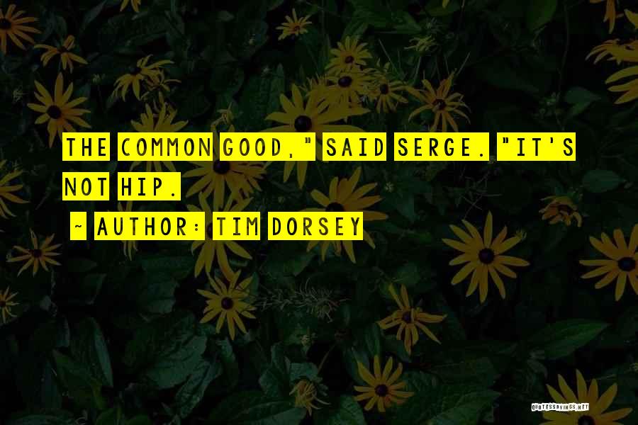 Tim Dorsey Quotes: The Common Good, Said Serge. It's Not Hip.