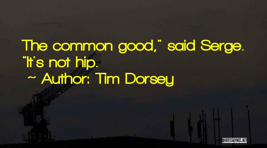 Tim Dorsey Quotes: The Common Good, Said Serge. It's Not Hip.
