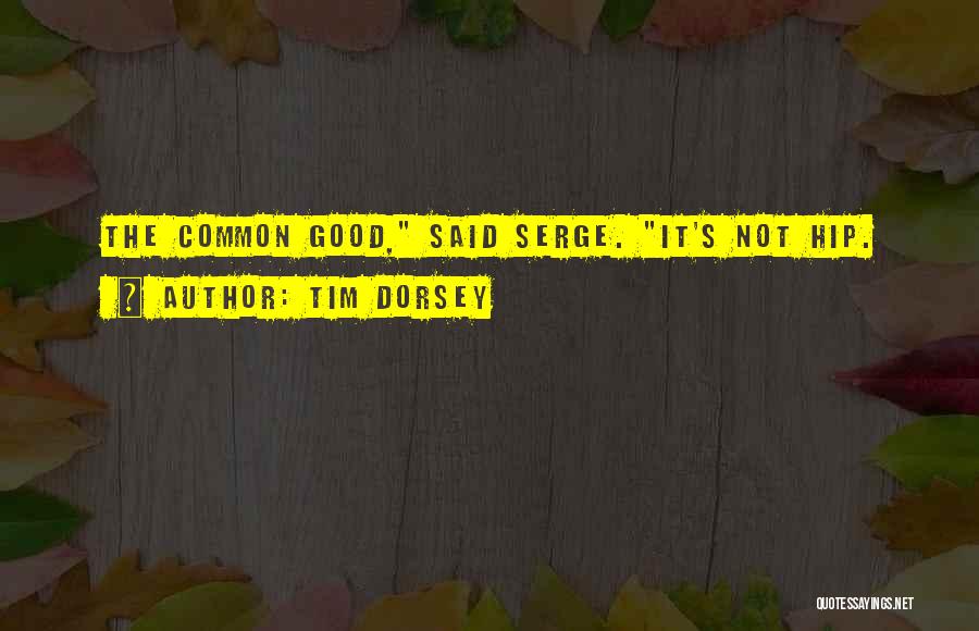 Tim Dorsey Quotes: The Common Good, Said Serge. It's Not Hip.
