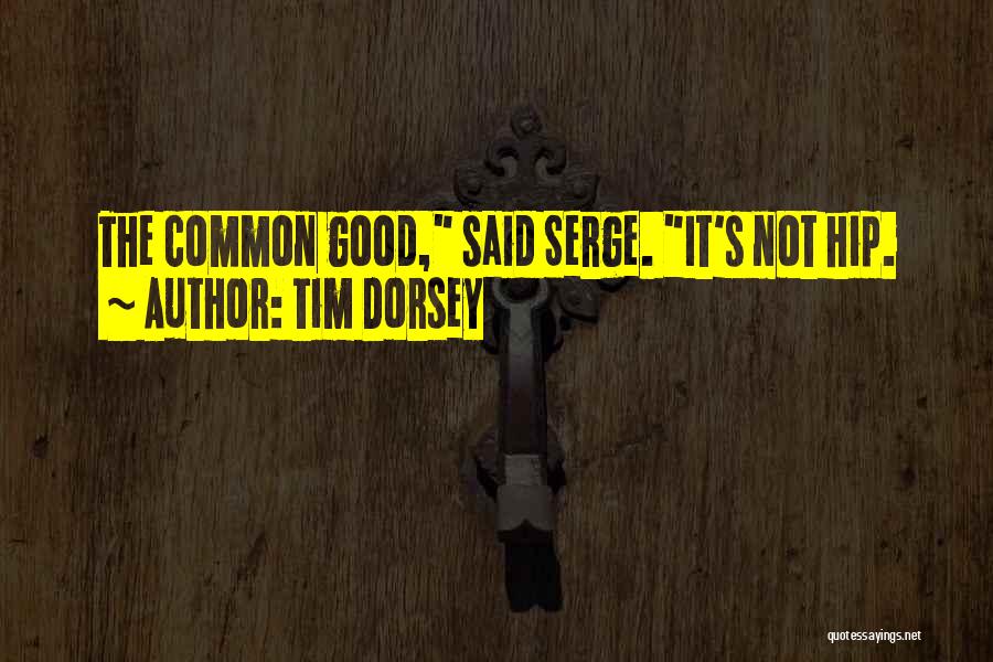 Tim Dorsey Quotes: The Common Good, Said Serge. It's Not Hip.