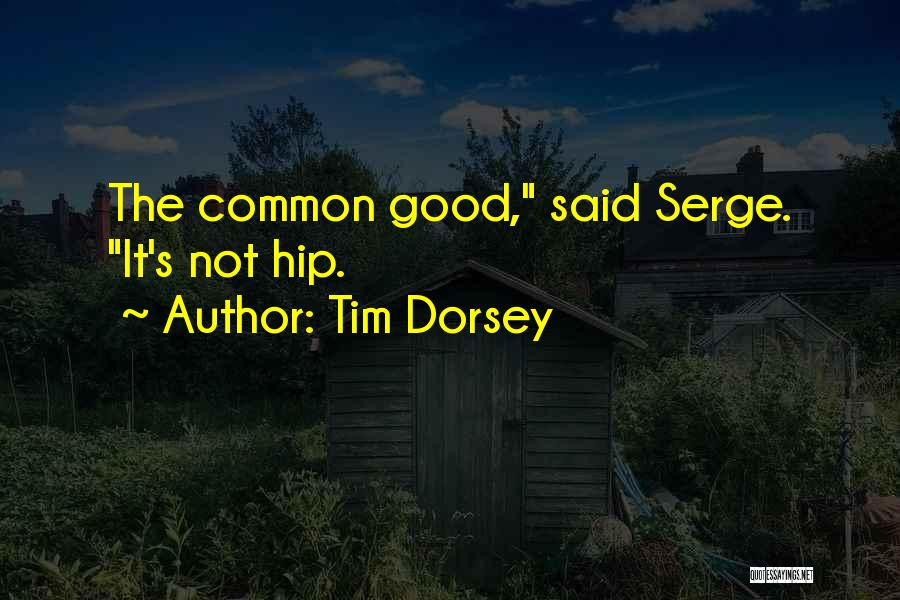 Tim Dorsey Quotes: The Common Good, Said Serge. It's Not Hip.