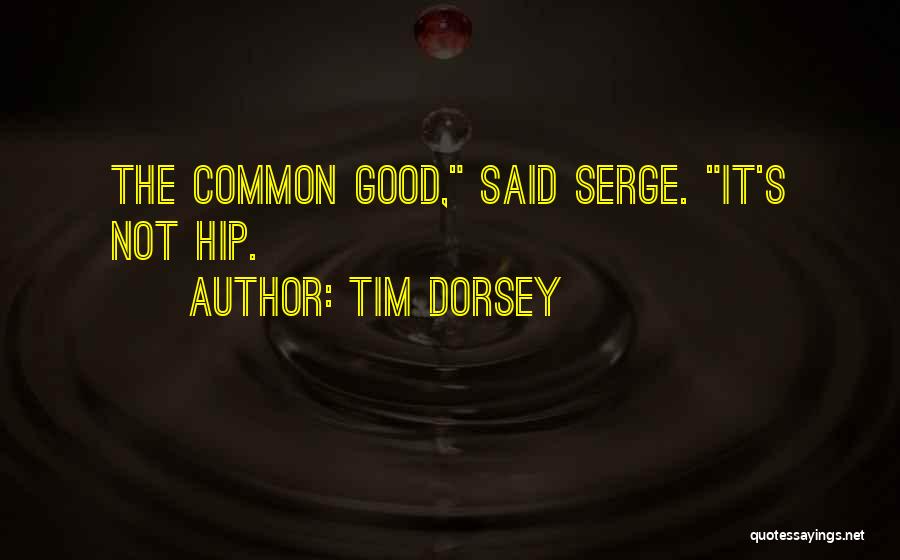 Tim Dorsey Quotes: The Common Good, Said Serge. It's Not Hip.