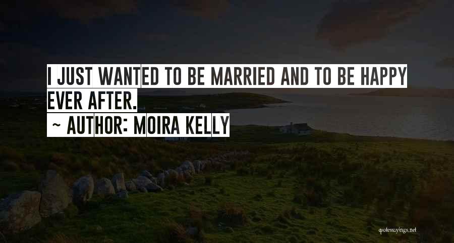 Moira Kelly Quotes: I Just Wanted To Be Married And To Be Happy Ever After.