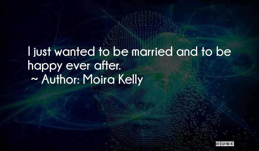 Moira Kelly Quotes: I Just Wanted To Be Married And To Be Happy Ever After.