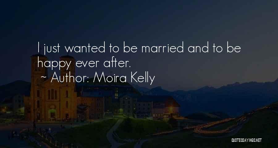 Moira Kelly Quotes: I Just Wanted To Be Married And To Be Happy Ever After.