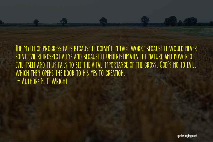 N. T. Wright Quotes: The Myth Of Progress Fails Because It Doesn't In Fact Work; Because It Would Never Solve Evil Retrospectively; And Because