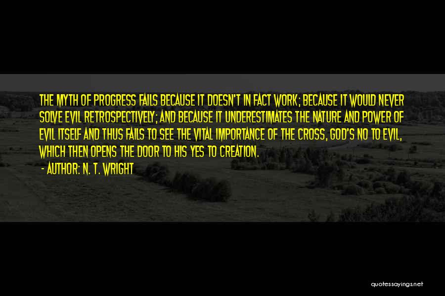 N. T. Wright Quotes: The Myth Of Progress Fails Because It Doesn't In Fact Work; Because It Would Never Solve Evil Retrospectively; And Because