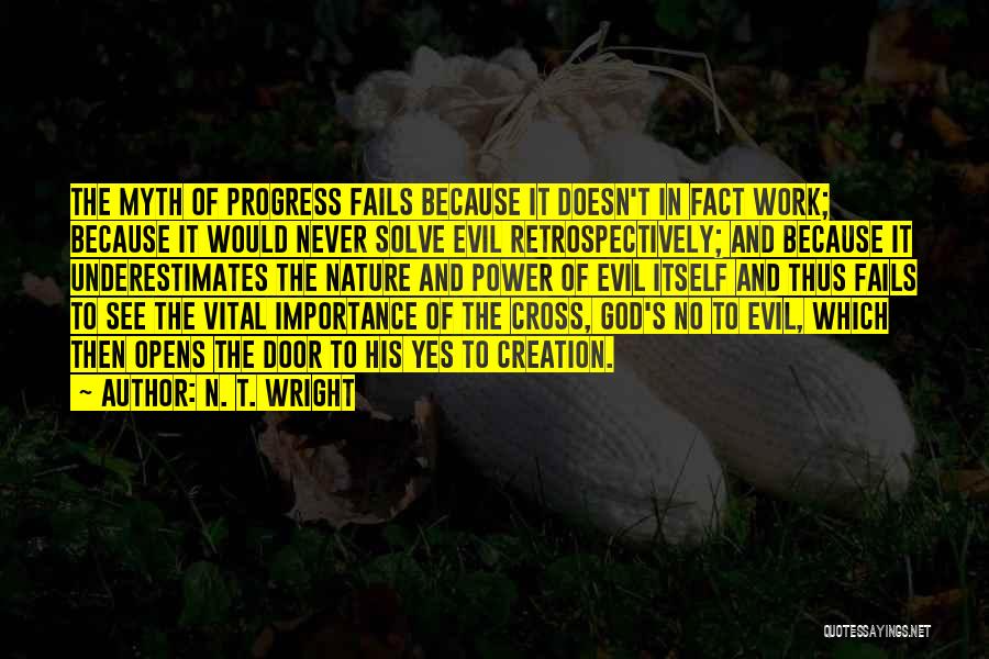 N. T. Wright Quotes: The Myth Of Progress Fails Because It Doesn't In Fact Work; Because It Would Never Solve Evil Retrospectively; And Because