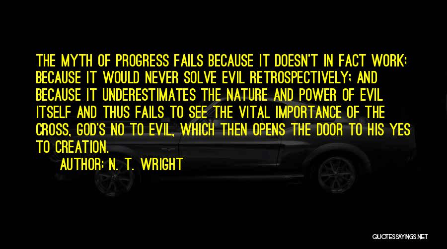 N. T. Wright Quotes: The Myth Of Progress Fails Because It Doesn't In Fact Work; Because It Would Never Solve Evil Retrospectively; And Because