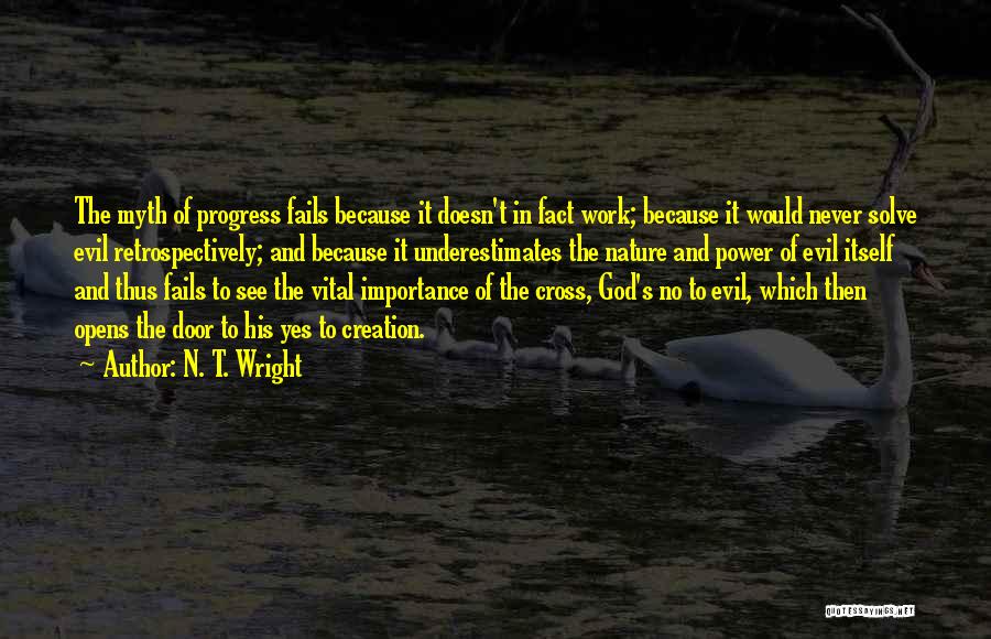 N. T. Wright Quotes: The Myth Of Progress Fails Because It Doesn't In Fact Work; Because It Would Never Solve Evil Retrospectively; And Because