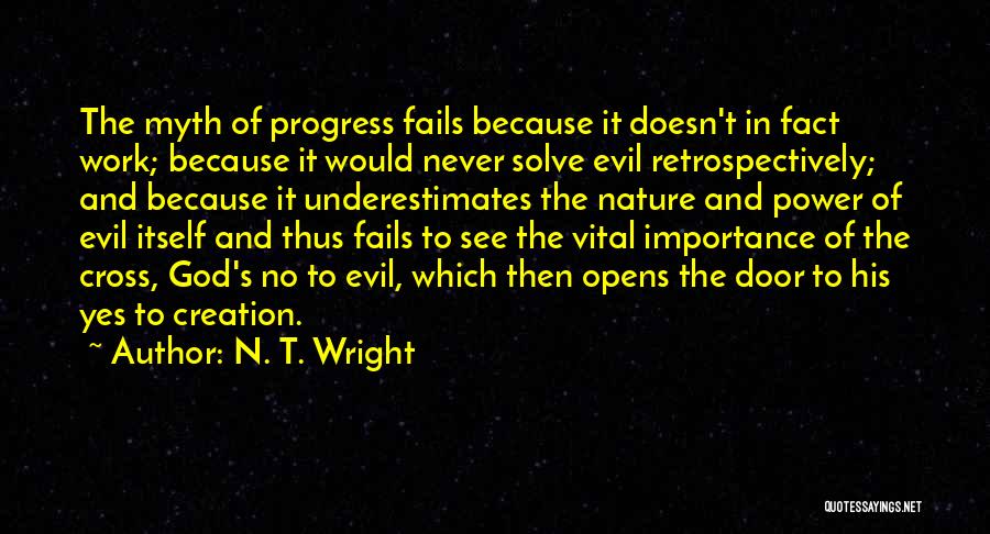 N. T. Wright Quotes: The Myth Of Progress Fails Because It Doesn't In Fact Work; Because It Would Never Solve Evil Retrospectively; And Because