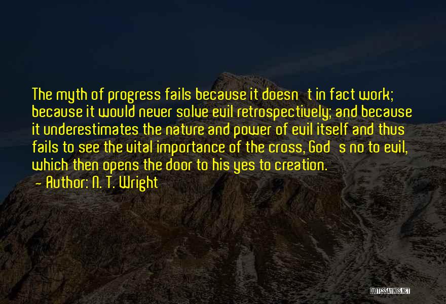 N. T. Wright Quotes: The Myth Of Progress Fails Because It Doesn't In Fact Work; Because It Would Never Solve Evil Retrospectively; And Because