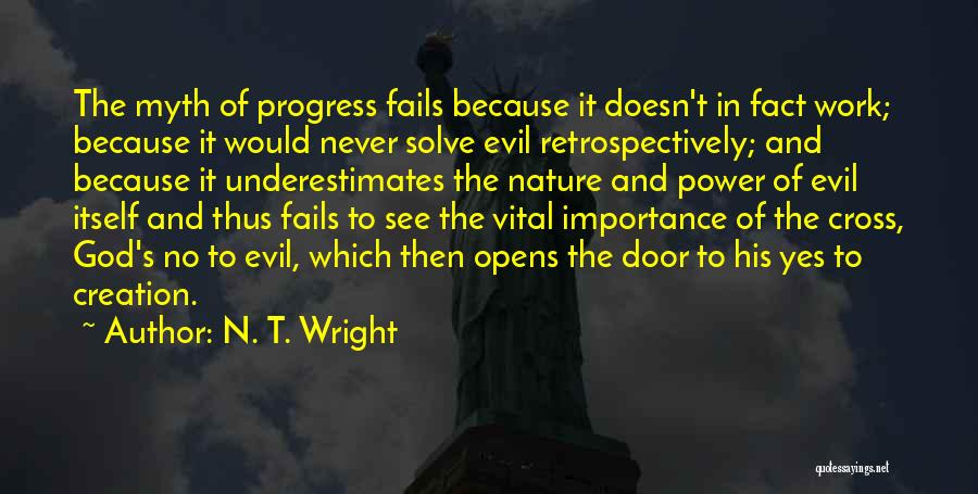 N. T. Wright Quotes: The Myth Of Progress Fails Because It Doesn't In Fact Work; Because It Would Never Solve Evil Retrospectively; And Because