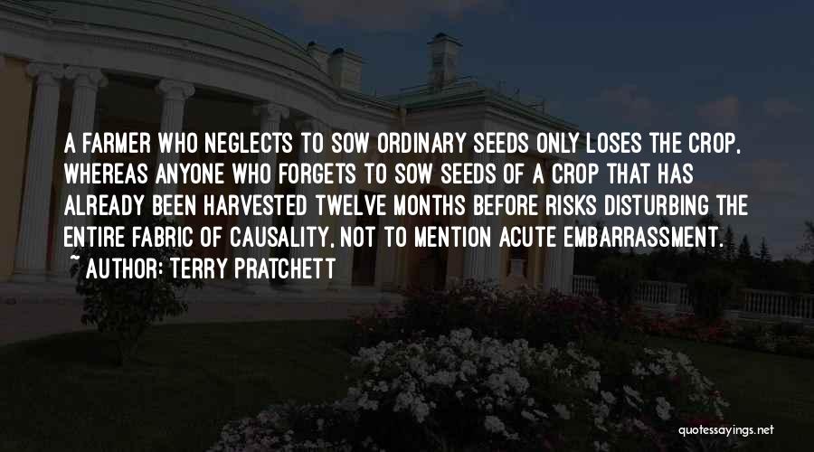 Terry Pratchett Quotes: A Farmer Who Neglects To Sow Ordinary Seeds Only Loses The Crop, Whereas Anyone Who Forgets To Sow Seeds Of