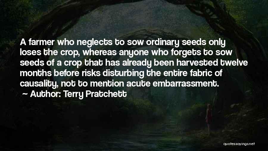 Terry Pratchett Quotes: A Farmer Who Neglects To Sow Ordinary Seeds Only Loses The Crop, Whereas Anyone Who Forgets To Sow Seeds Of