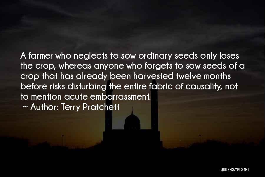 Terry Pratchett Quotes: A Farmer Who Neglects To Sow Ordinary Seeds Only Loses The Crop, Whereas Anyone Who Forgets To Sow Seeds Of