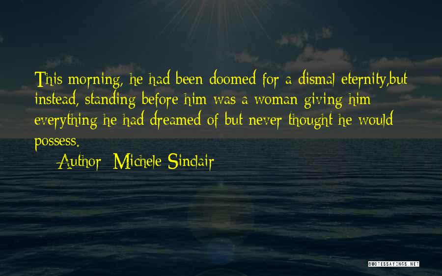 Michele Sinclair Quotes: This Morning, He Had Been Doomed For A Dismal Eternity,but Instead, Standing Before Him Was A Woman Giving Him Everything