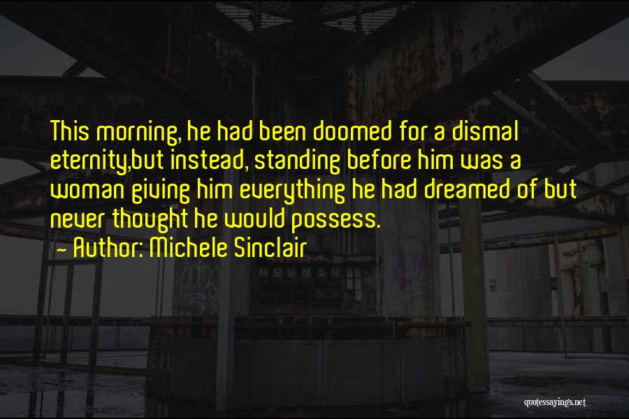 Michele Sinclair Quotes: This Morning, He Had Been Doomed For A Dismal Eternity,but Instead, Standing Before Him Was A Woman Giving Him Everything