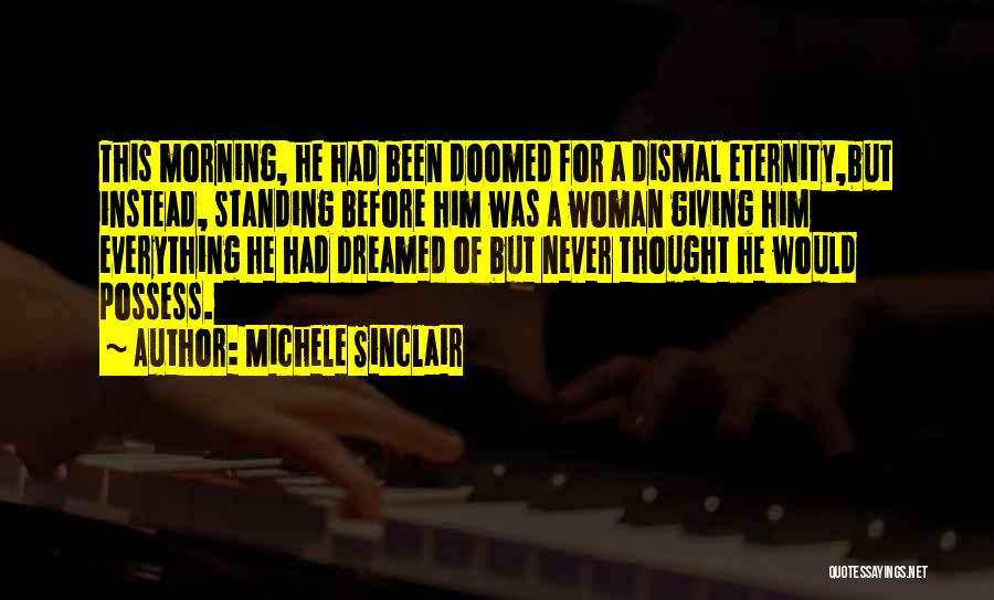 Michele Sinclair Quotes: This Morning, He Had Been Doomed For A Dismal Eternity,but Instead, Standing Before Him Was A Woman Giving Him Everything