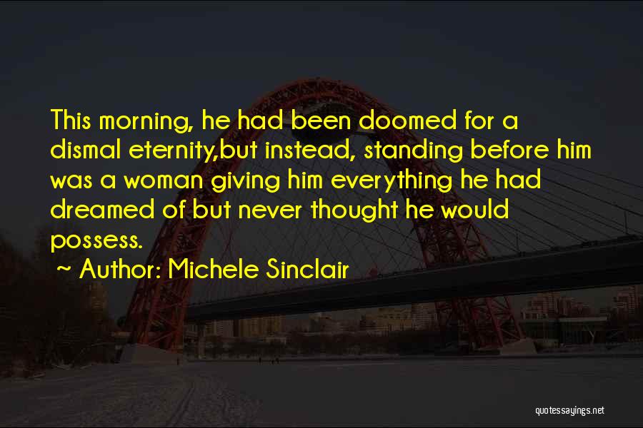 Michele Sinclair Quotes: This Morning, He Had Been Doomed For A Dismal Eternity,but Instead, Standing Before Him Was A Woman Giving Him Everything