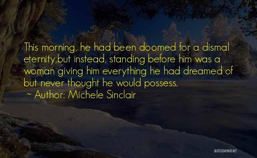 Michele Sinclair Quotes: This Morning, He Had Been Doomed For A Dismal Eternity,but Instead, Standing Before Him Was A Woman Giving Him Everything