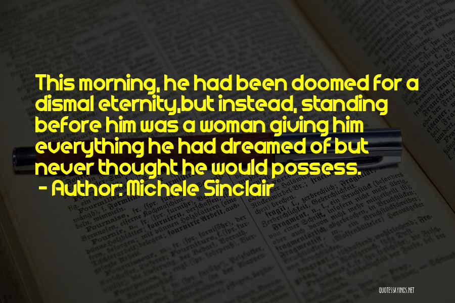 Michele Sinclair Quotes: This Morning, He Had Been Doomed For A Dismal Eternity,but Instead, Standing Before Him Was A Woman Giving Him Everything