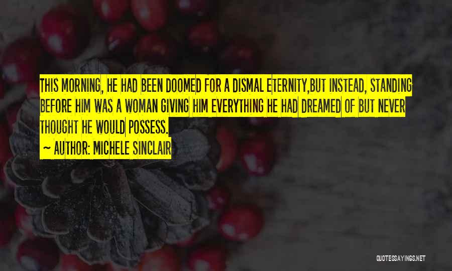 Michele Sinclair Quotes: This Morning, He Had Been Doomed For A Dismal Eternity,but Instead, Standing Before Him Was A Woman Giving Him Everything