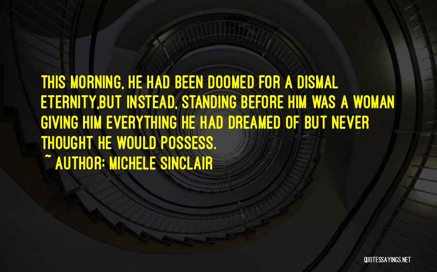 Michele Sinclair Quotes: This Morning, He Had Been Doomed For A Dismal Eternity,but Instead, Standing Before Him Was A Woman Giving Him Everything